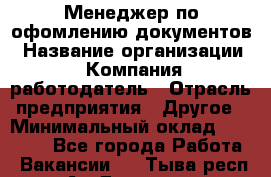 Менеджер по офомлению документов › Название организации ­ Компания-работодатель › Отрасль предприятия ­ Другое › Минимальный оклад ­ 25 000 - Все города Работа » Вакансии   . Тыва респ.,Ак-Довурак г.